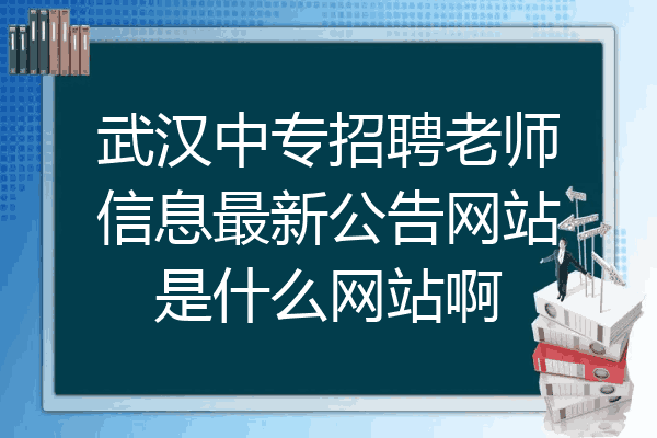 武汉中专招聘老师信息最新公告网站是什么网站啊