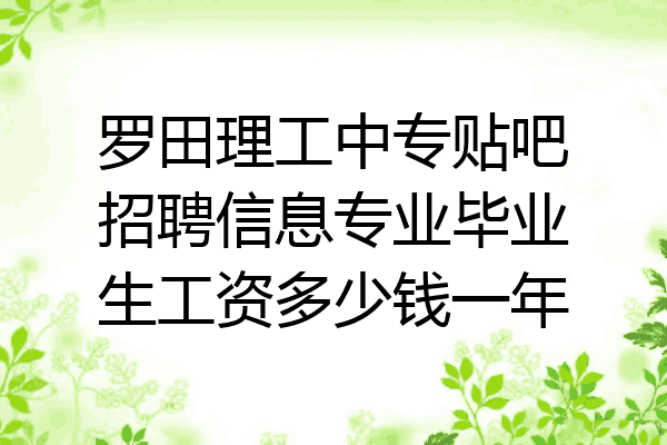 罗田理工中专贴吧招聘信息专业毕业生工资多少钱一年