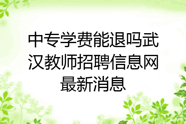 中专学费能退吗武汉教师招聘信息网最新消息