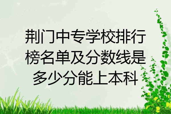荆门中专学校排行榜名单及分数线是多少分能上本科
