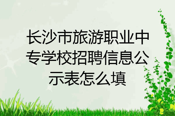 长沙市旅游职业中专学校招聘信息公示表怎么填
