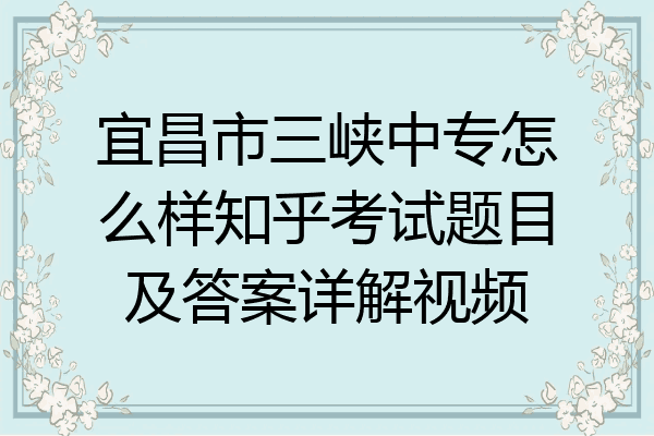 宜昌市三峡中专怎么样知乎考试题目及答案详解视频