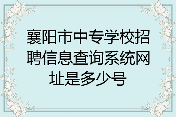 襄阳市中专学校招聘信息查询系统网址是多少号