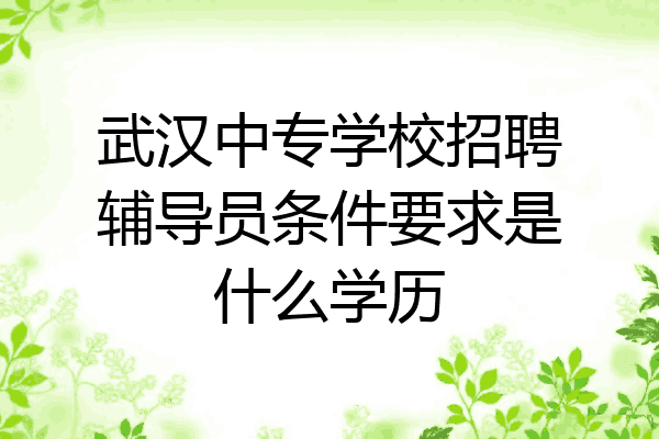 武汉中专学校招聘辅导员条件要求是什么学历