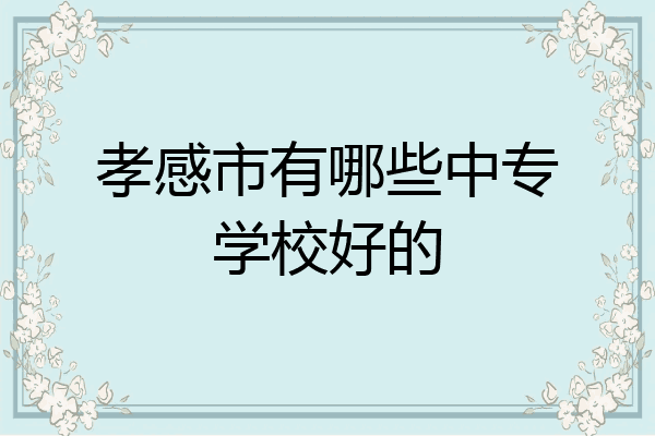 孝感市有哪些中专学校好的