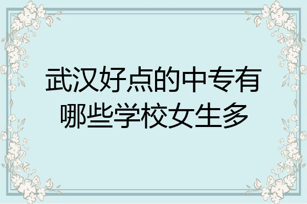 武汉好点的中专有哪些学校女生多