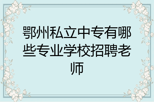鄂州私立中专有哪些专业学校招聘老师