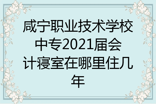 咸宁职业技术学校中专2021届会计寝室在哪里住几年