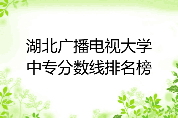 湖北广播电视大学中专分数线排名榜