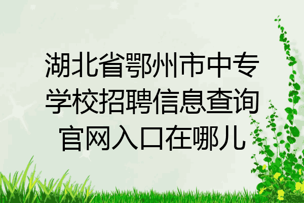 湖北省鄂州市中专学校招聘信息查询官网入口在哪儿