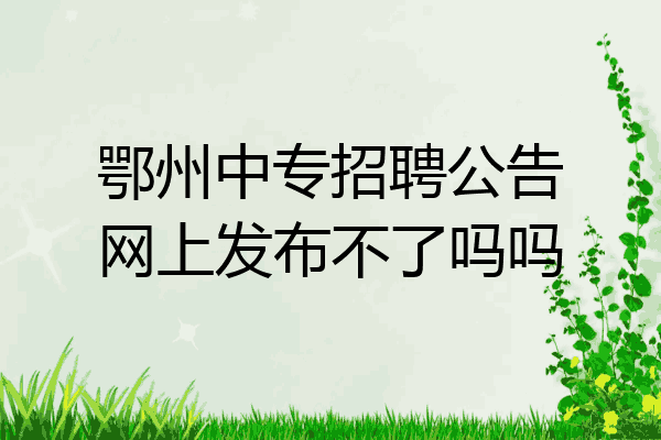 鄂州中专招聘公告网上发布不了吗吗