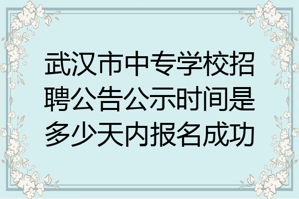 武汉市中专学校招聘公告公示时间是多少天内报名成功