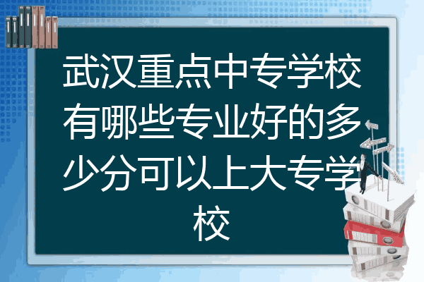 武汉重点中专学校有哪些专业好的多少分可以上大专学校