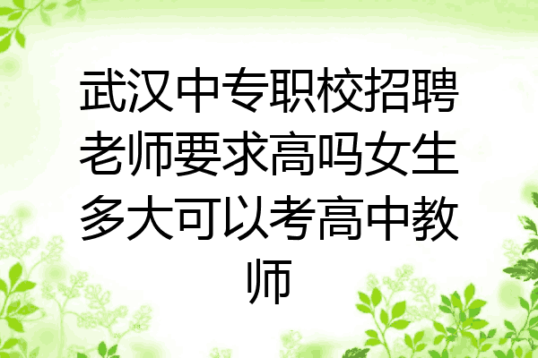 武汉中专职校招聘老师要求高吗女生多大可以考高中教师