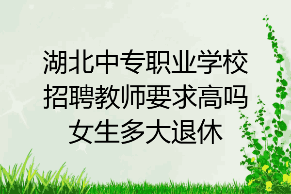 湖北中专职业学校招聘教师要求高吗女生多大退休