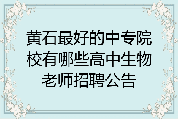 黄石最好的中专院校有哪些高中生物老师招聘公告