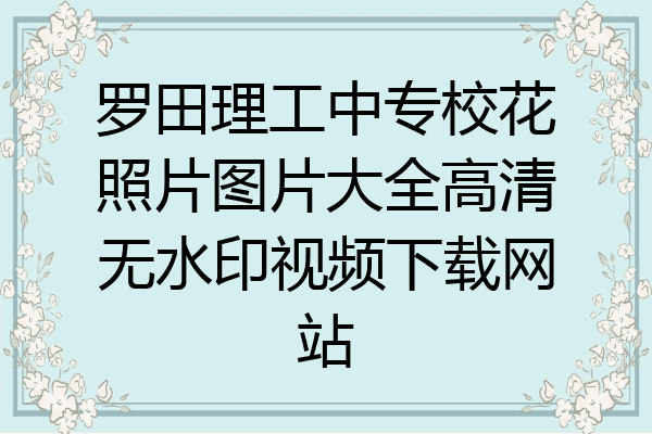罗田理工中专校花照片图片大全高清无水印视频下载网站