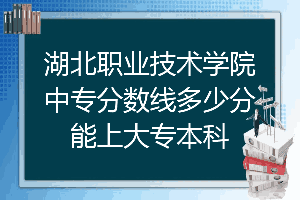 湖北职业技术学院中专分数线多少分能上大专本科