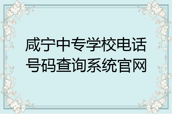 咸宁中专学校电话号码查询系统官网