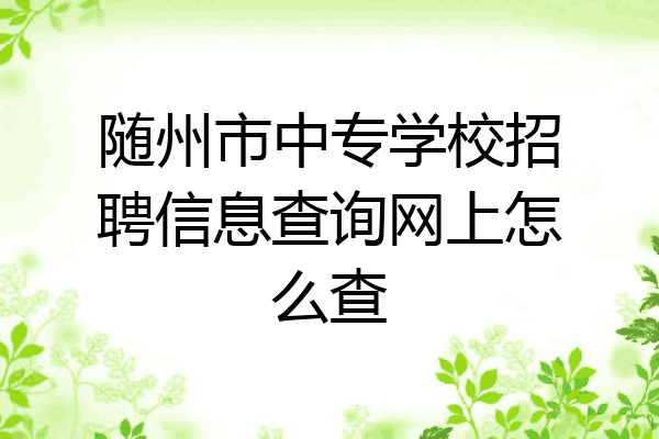 随州市中专学校招聘信息查询网上怎么查