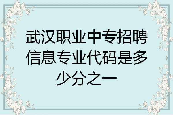 武汉职业中专招聘信息专业代码是多少分之一