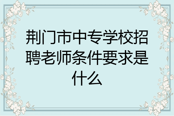 荆门市中专学校招聘老师条件要求是什么