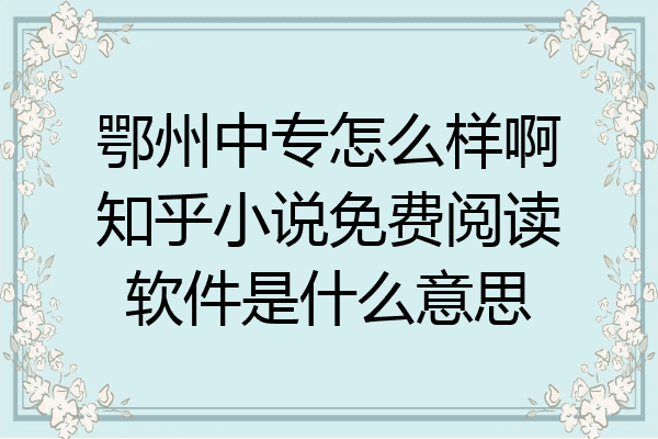 鄂州中专怎么样啊知乎小说免费阅读软件是什么意思