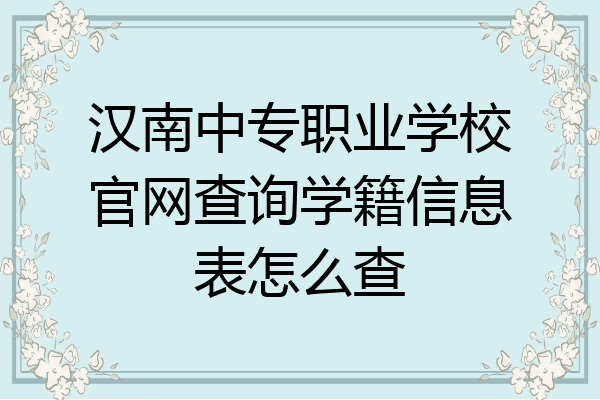 汉南中专职业学校官网查询学籍信息表怎么查