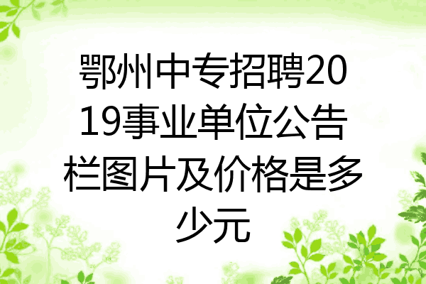 鄂州中专招聘2019事业单位公告栏图片及价格是多少元