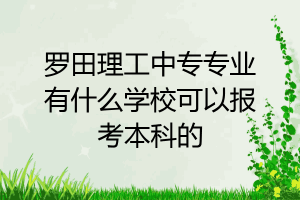 罗田理工中专专业有什么学校可以报考本科的