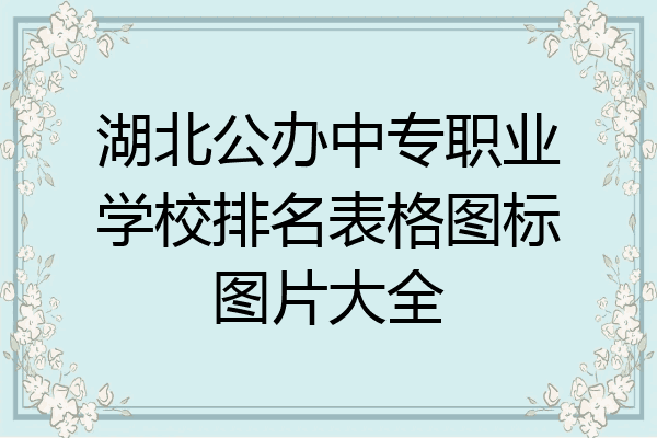 湖北公办中专职业学校排名表格图标图片大全