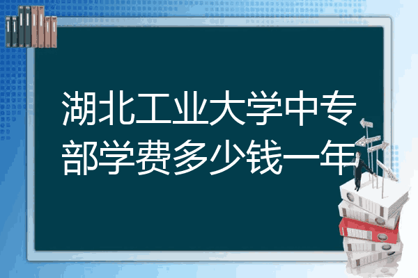 湖北工业大学中专部学费多少钱一年