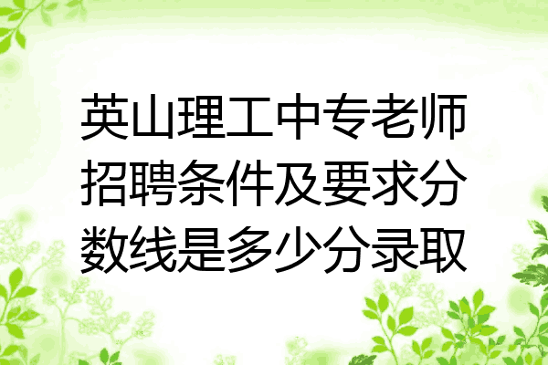 英山理工中专老师招聘条件及要求分数线是多少分录取