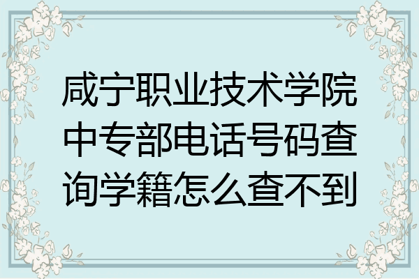 咸宁职业技术学院中专部电话号码查询学籍怎么查不到