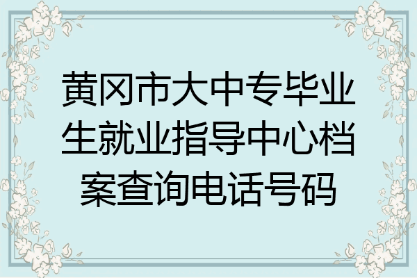 黄冈市大中专毕业生就业指导中心档案查询电话号码