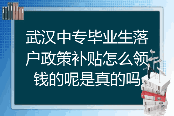 武汉中专毕业生落户政策补贴怎么领钱的呢是真的吗