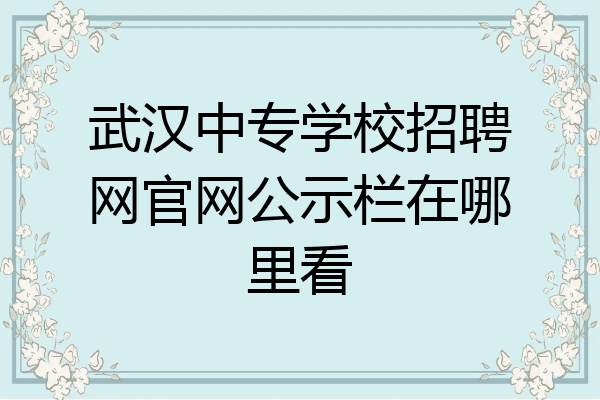 武汉中专学校招聘网官网公示栏在哪里看