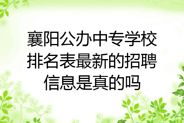 襄阳公办中专学校排名表最新的招聘信息是真的吗