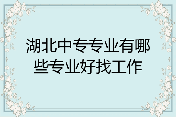湖北中专专业有哪些专业好找工作