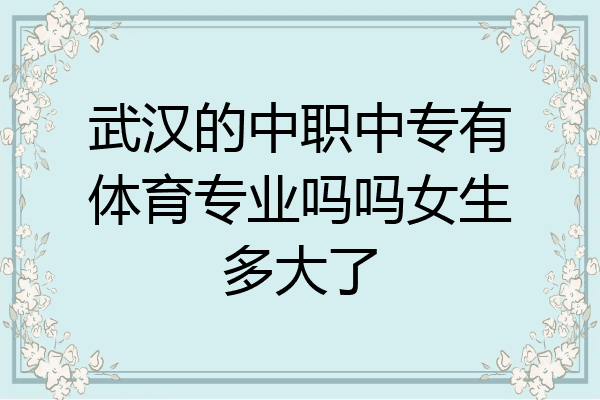 武汉的中职中专有体育专业吗吗女生多大了