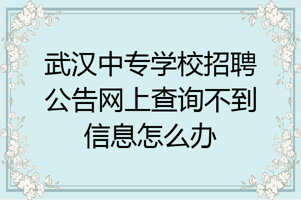 武汉中专学校招聘公告网上查询不到信息怎么办