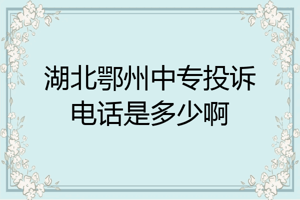 湖北鄂州中专投诉电话是多少啊