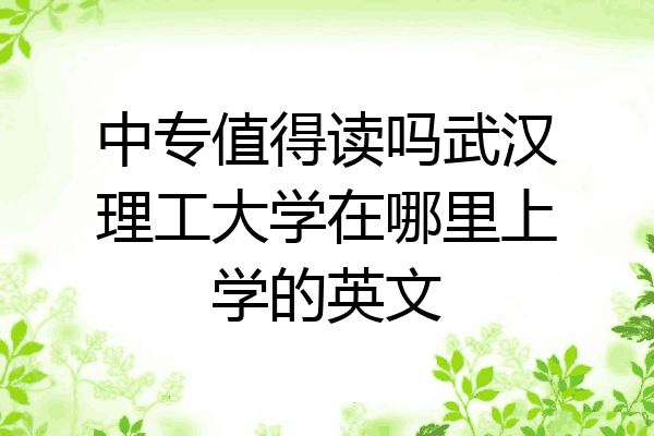 中专值得读吗武汉理工大学在哪里上学的英文