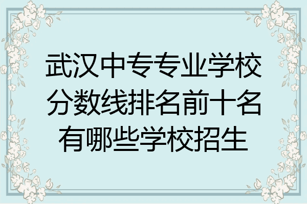 武汉中专专业学校分数线排名前十名有哪些学校招生