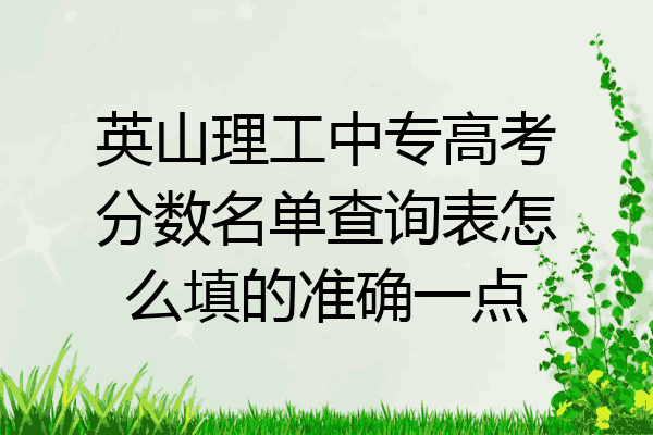 英山理工中专高考分数名单查询表怎么填的准确一点