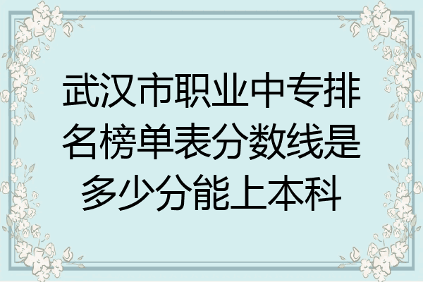 武汉市职业中专排名榜单表分数线是多少分能上本科
