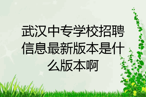 武汉中专学校招聘信息最新版本是什么版本啊