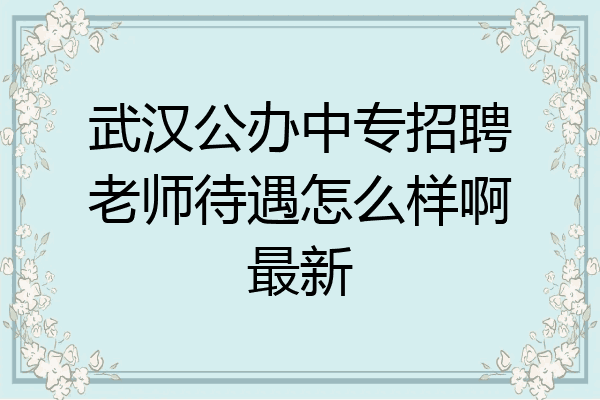 武汉公办中专招聘老师待遇怎么样啊最新