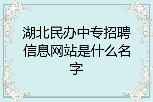 湖北民办中专招聘信息网站是什么名字