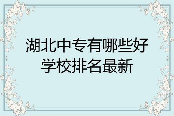 湖北中专有哪些好学校排名最新